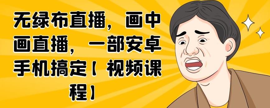 无绿布直播，画中画直播，一部安卓手机搞定【视频课程】-往来项目网