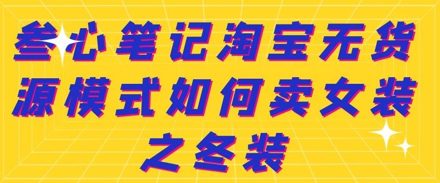 叁心笔记淘宝无货源模式如何卖女装之冬装-往来项目网