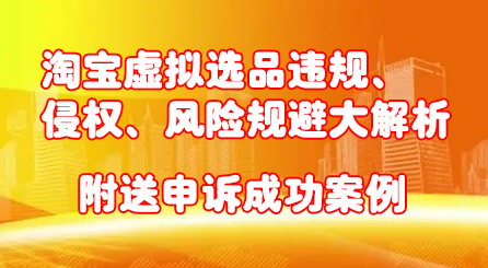 淘宝虚拟选品违规、侵权、风险规避大解析，附送申诉成功案例！-往来项目网