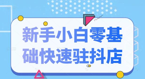 抖音小店新手小白零基础快速入驻抖店100%开通（全套11节课程）-往来项目网