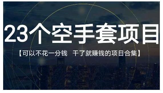 23个空手套项目大合集，0成本0投入，干了就赚钱纯空手套生意经-往来项目网