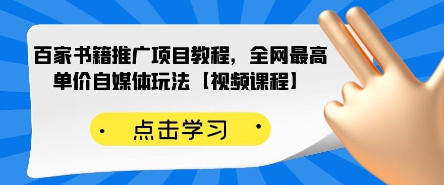 百家书籍推广项目教程，全网最高单价自媒体玩法【视频课程】-往来项目网