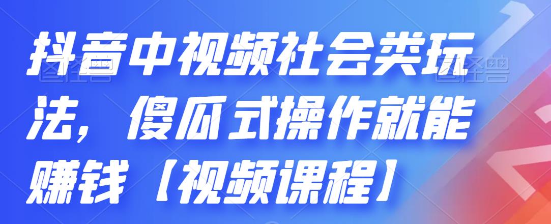 抖音中视频社会类玩法，傻瓜式操作就能赚钱【视频课程】-往来项目网