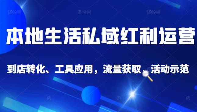 本地生活私域运营课：流量获取、工具应用，到店转化等全方位教学-往来项目网