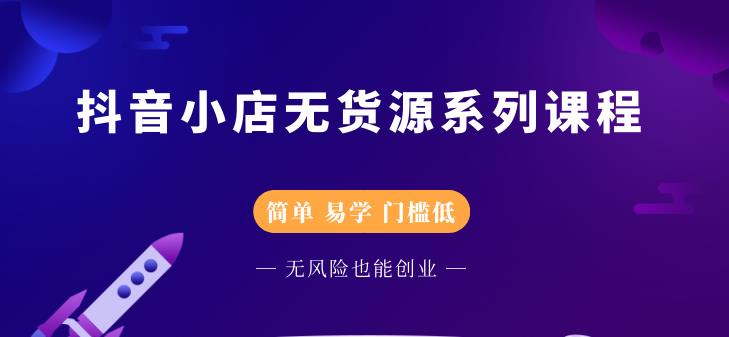 抖音小店无货源系列课程，简单，易学，门槛低-往来项目网