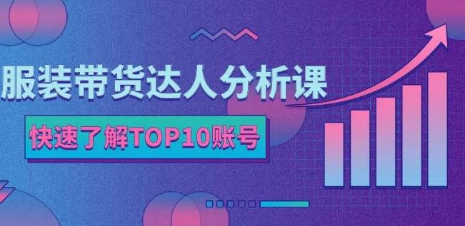 服装带货达人分析课：带你快速了解TOP10账号，玩转服装行业-往来项目网