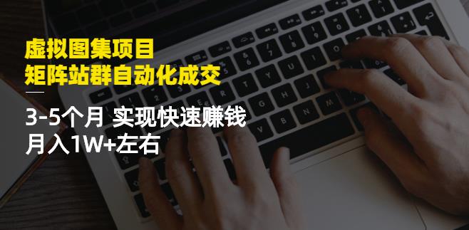 虚拟图集项目：矩阵站群自动化成交，3-5个月实现快速赚钱月入1W 左右-往来项目网