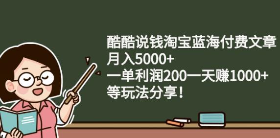 酷酷说钱淘宝蓝海付费文章:月入5000 一单利润200一天赚1000 (等玩法分享)-往来项目网