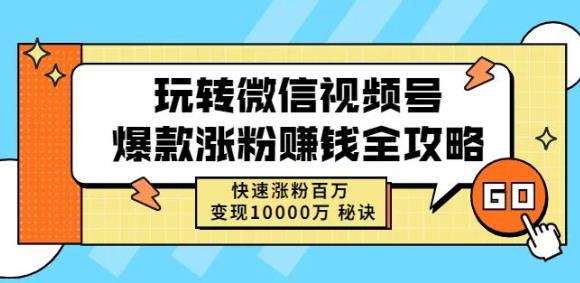 玩转微信视频号爆款涨粉赚钱全攻略，快速涨粉百万变现万元秘诀-往来项目网