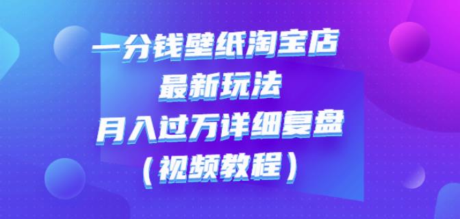 一分钱壁纸淘宝店最新玩法：月入过万详细复盘（视频教程）-往来项目网