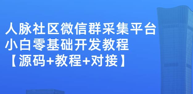 外面卖1000的人脉社区微信群采集平台小白0基础开发教程【源码 教程 对接】-往来项目网