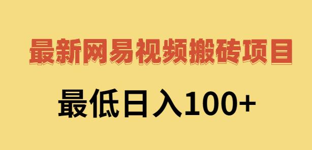 2022网易视频搬砖赚钱，日收益120（视频教程 文档）-往来项目网