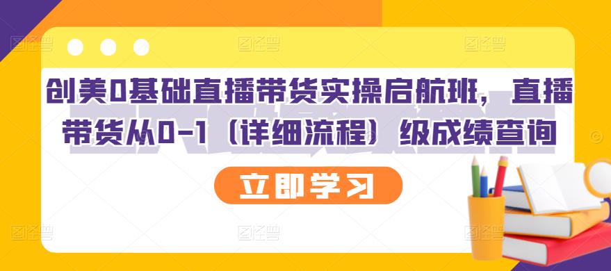 创美0基础直播带货实操启航班，直播带货从0-1（详细流程）-往来项目网