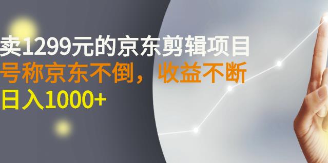 外面卖1299元的京东剪辑项目，号称京东不倒，收益不停止，日入1000-往来项目网