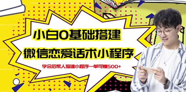 新手0基础搭建微信恋爱话术小程序，一单赚几百【视频教程 小程序源码】-往来项目网