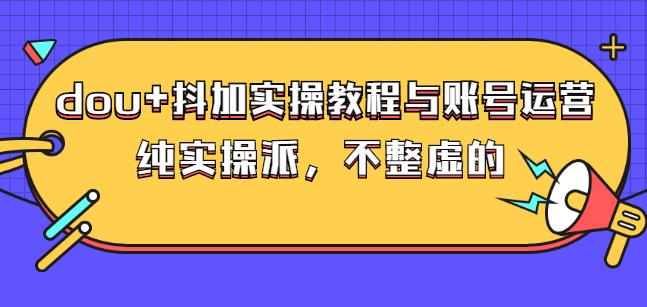 (大兵哥数据流运营)dou 抖加实操教程与账号运营：纯实操派，不整虚的-往来项目网