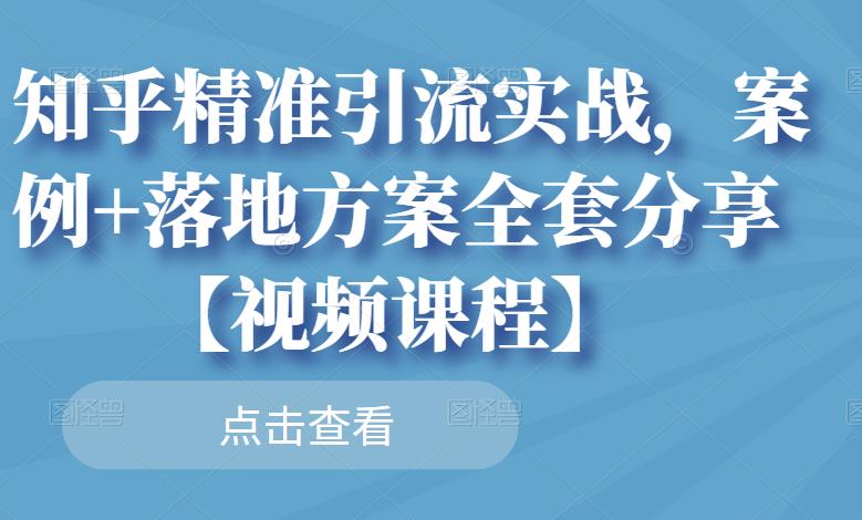 知乎精准引流实战，案例 落地方案全套分享【视频课程】-往来项目网