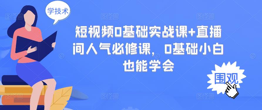 短视频0基础实战课 直播间人气必修课，0基础小白也能学会-往来项目网