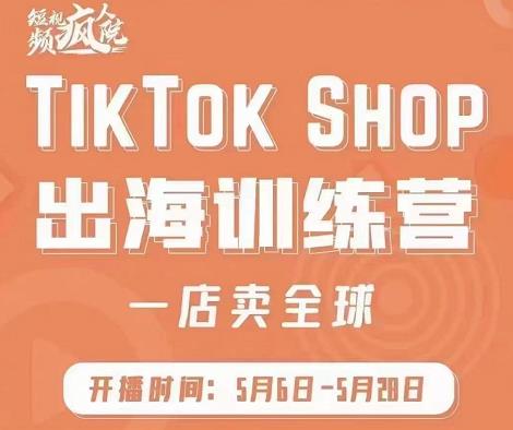 疯人院:TikTok Shop出海训练营（一店卖全球)，出海抢占全球新流量-往来项目网