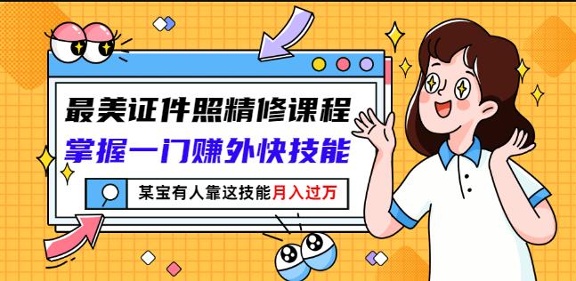 最美证件照精修课程：掌握一门赚外快技能，某宝有人靠这技能月入过万-往来项目网