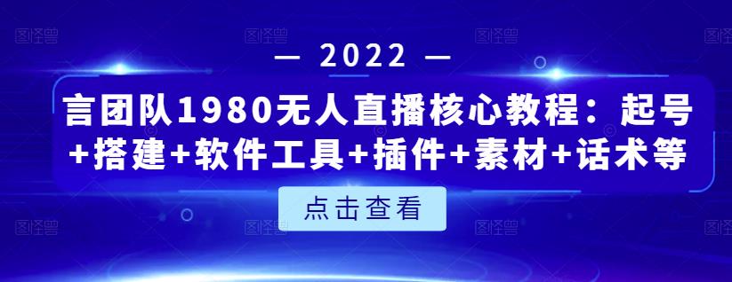 言团队1980无人直播核心教程：起号 搭建 软件工具 插件 素材 话术等等-往来项目网