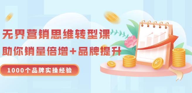 无界营销思维转型课：1000个品牌实操经验，助你销量倍增（20节视频）-往来项目网