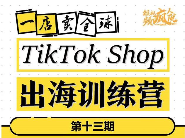 TikTokShop出海训练营（第十三期），打开全球流量新思维，出海抢占全球新流量，一店卖全球-往来项目网