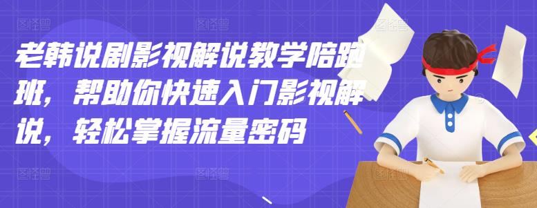 老韩说剧影视解说教学陪跑班，帮助你快速入门影视解说，轻松掌握流量密码-往来项目网