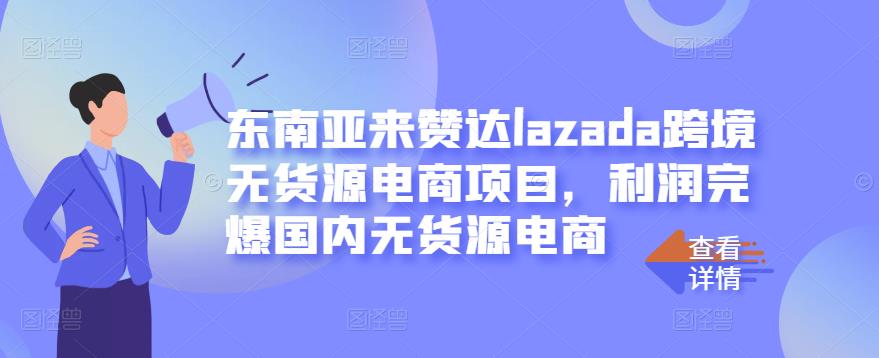 东南亚来赞达lazada跨境无货源电商项目，利润完爆国内无货源电商-往来项目网