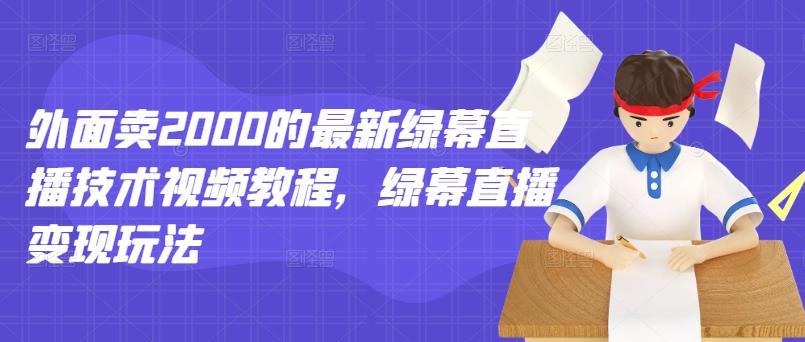 外面卖2000的最新绿幕直播技术视频教程，绿幕直播变现玩法-往来项目网