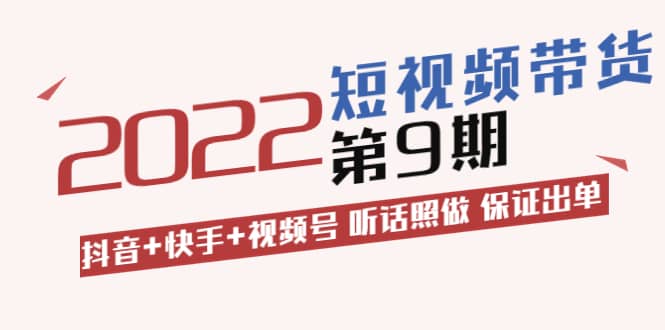 短视频带货第9期：抖音 快手 视频号 听话照做 保证出单（价值3299元)-往来项目网