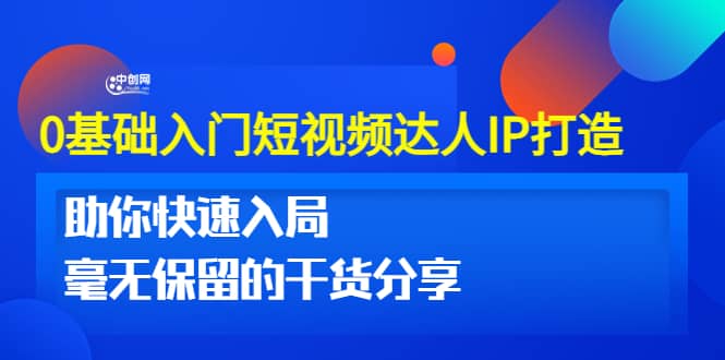 0基础入门短视频达人IP打造：助你快速入局 毫无保留的干货分享(10节视频课)-往来项目网