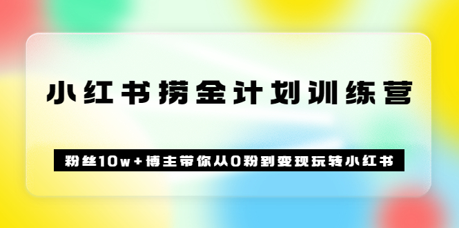 《小红书捞金计划训练营》粉丝10w 博主带你从0粉到变现玩转小红书（72节课)-往来项目网