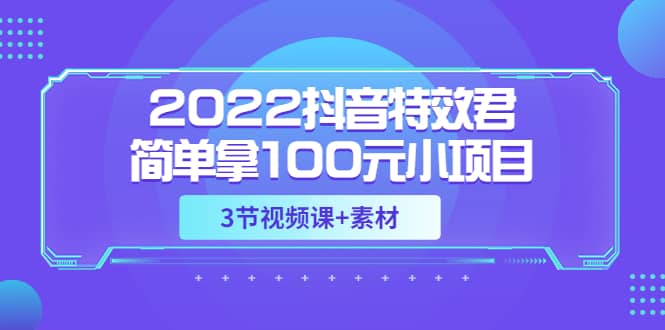 2022抖音特效君简单拿100元小项目，可深耕赚更多（3节视频课 素材）-往来项目网