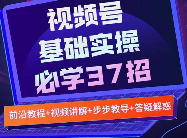 视频号实战基础必学37招，每个步骤都有具体操作流程，简单易懂好操作-往来项目网