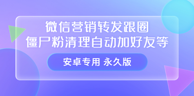 【安卓专用】微信营销转发跟圈僵尸粉清理自动加好友等【永久版】-往来项目网