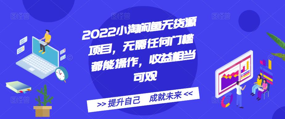 2022小淘闲鱼无货源项目，无需任何门槛都能操作，收益相当可观-往来项目网