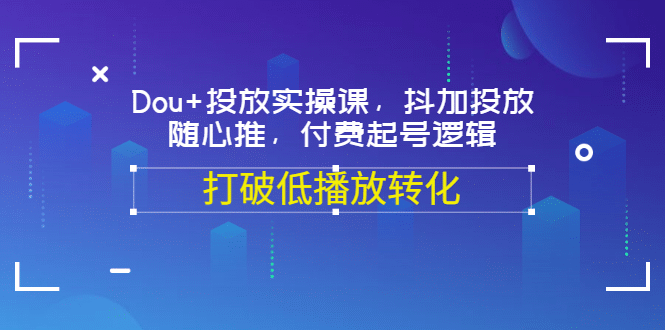 Dou 投放实操课，抖加投放，随心推，付费起号逻辑，打破低播放转化-往来项目网