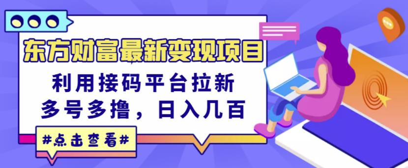 东方财富最新变现项目，利用接码平台拉新，多号多撸，日入几百无压力-往来项目网