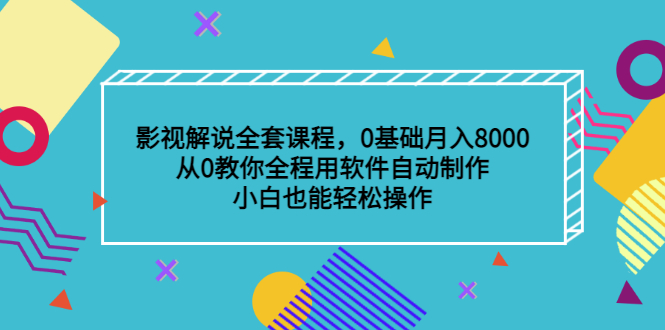 影视解说全套课程，0基础月入8000，从0教你全程用软件自动制作，有手就行-往来项目网