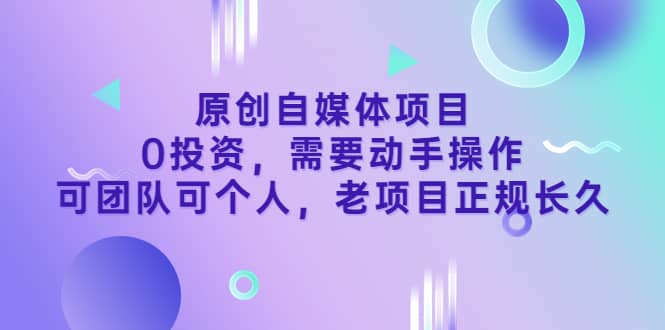 原创自媒体项目，0投资，需要动手操作，可团队可个人，老项目正规长久-往来项目网