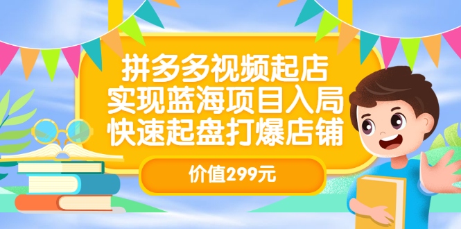 拼多多视频起店，实现蓝海项目入局，快速起盘打爆店铺（价值299元）-往来项目网