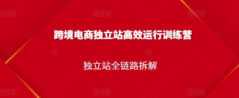 跨境电商独立站高效运行训练营，独立站全链路拆解-往来项目网