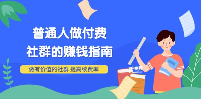 男儿国付费文章《普通人做付费社群的赚钱指南》做有价值的社群，提高续费率-往来项目网