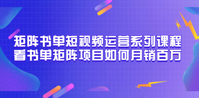 矩阵书单短视频运营系列课程，看书单矩阵项目如何月销百万（20节视频课）-往来项目网