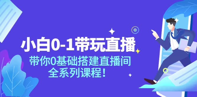 小白0-1带玩玩直播：带你0基础搭建直播间，全系列课程-往来项目网