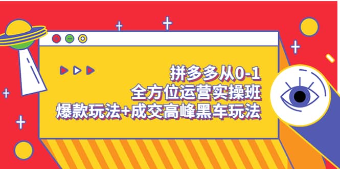 拼多多从0-1全方位运营实操班：爆款玩法 成交高峰黑车玩法（价值1280）-往来项目网