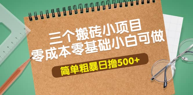 三个搬砖小项目，零成本零基础小白简单粗暴轻松日撸500-往来项目网