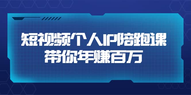 短视频个人IP：年赚百万陪跑课（123节视频课）价值6980元-往来项目网