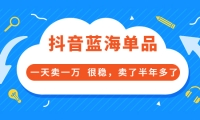 酷酷说钱付费文章:抖音蓝海单品,一天卖一万 很稳,卖了半年多了-往来项目网